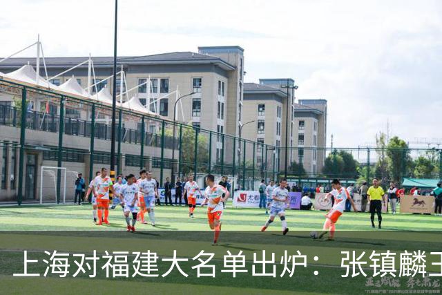 上海对福建大名单出炉：张镇麟王哲林邹阳领衔，古德温拉塞尔在列