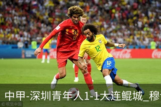 中甲-深圳青年人1-1大连鲲城 穆谢奎倒钩神仙球 杜加利奇伤退