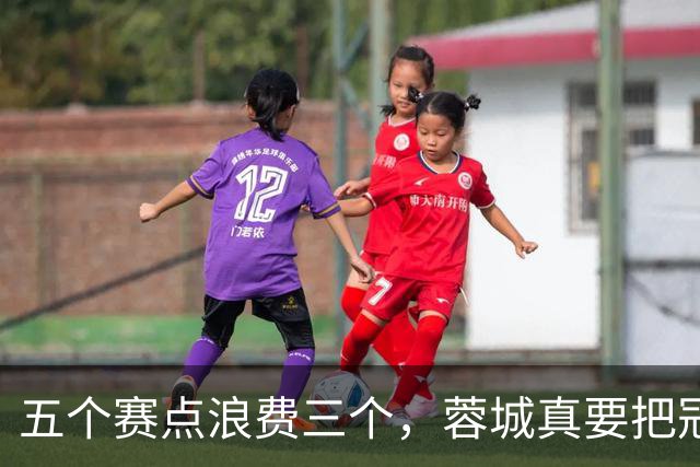 五个赛点浪费三个，蓉城真要把冠军拱手送给大连英博？