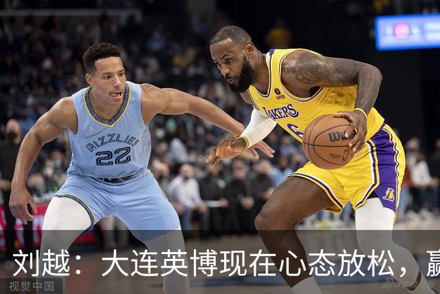 刘越：大连英博现在心态放松，赢一场就赚了