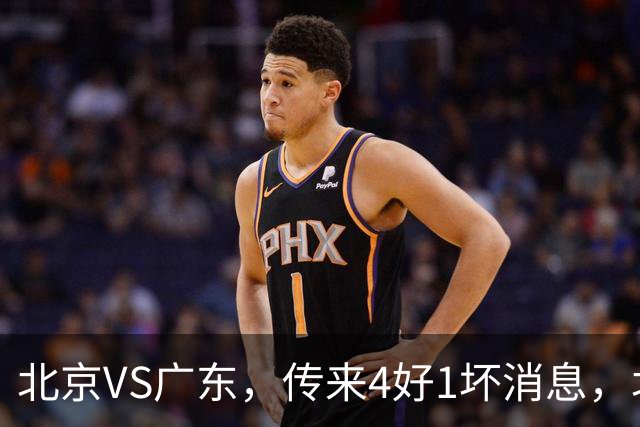 北京VS广东，传来4好1坏消息，北京有望主场赢下京粤大战