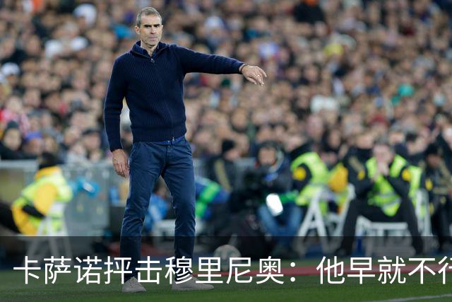 卡萨诺抨击穆里尼奥：他早就不行了，执教皇马踢得令人羞耻