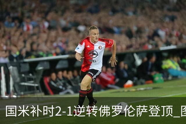 国米补时2-1逆转佛罗伦萨登顶 图拉姆一射一造点