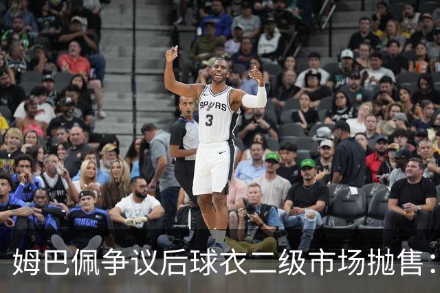 姆巴佩争议后球衣二级市场抛售：签名球衣从 9800 降到 1350, 降幅超 86%