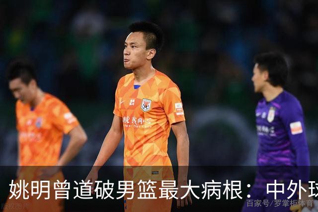 姚明曾道破男篮最大病根：中外球员在成长底层有着不可逆差距！