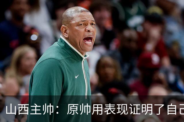 山西主帅：原帅用表现证明了自己 他是值得队员们学习的榜样