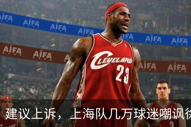 建议上诉，上海队几万球迷嘲讽徐杰，崔永熙垃圾时间怒刷分