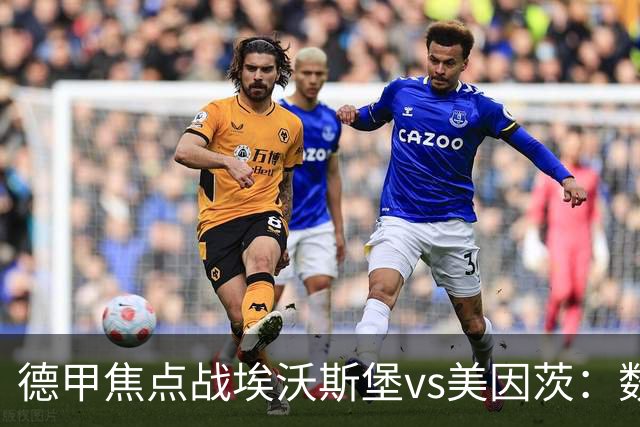 德甲焦点战埃沃斯堡vs美因茨：数据库解析与胜负关键