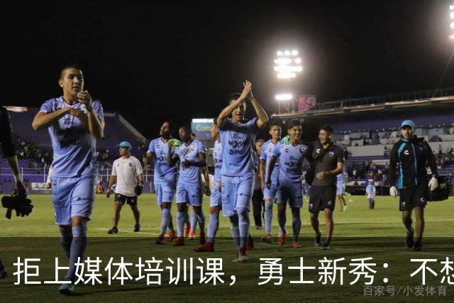 拒上媒体培训课，勇士新秀：不想变成他们那样