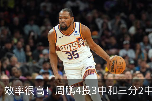 效率很高！周鹏4投3中&三分2中1得到7分3板1助1帽