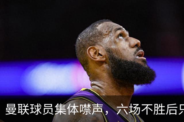 曼联球员集体噤声，六场不胜后只剩主帅一人开口