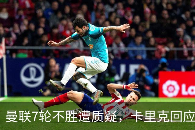 曼联7轮不胜遭质疑，卡里克回应：努力不等于跑动