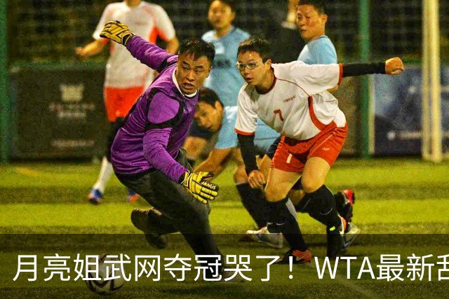 月亮姐武网夺冠哭了！WTA最新乱套：1人飙升121位 郑钦文保持不变