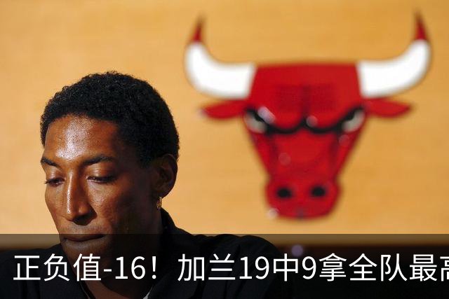 正负值-16！加兰19中9拿全队最高26分6助 有9失误