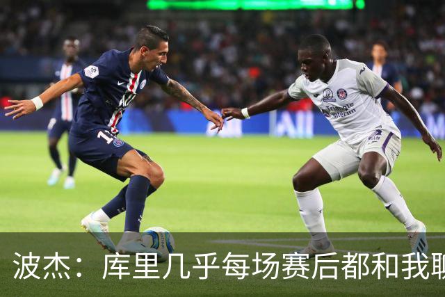 波杰：库里几乎每场赛后都和我聊天 经常劝我第二天别来训练馆