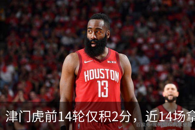 津门虎前14轮仅积2分，近14场拿到29分同期与国安并列最高