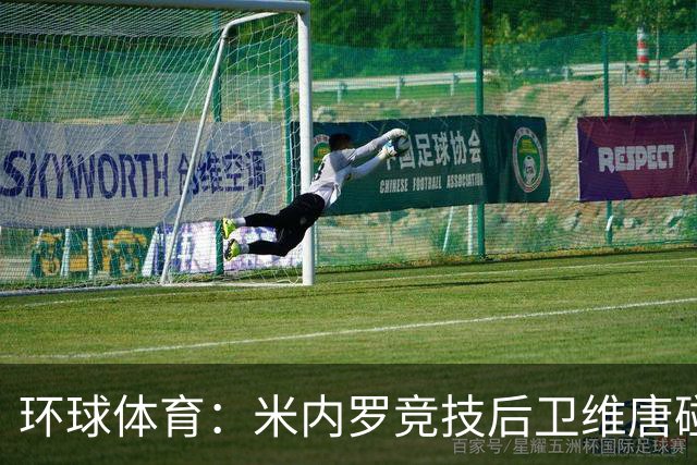 环球体育：米内罗竞技后卫维唐碰撞后伤退，救护车送离球场