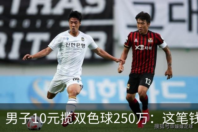 男子10元揽双色球250万：这笔钱先放卡里存起来