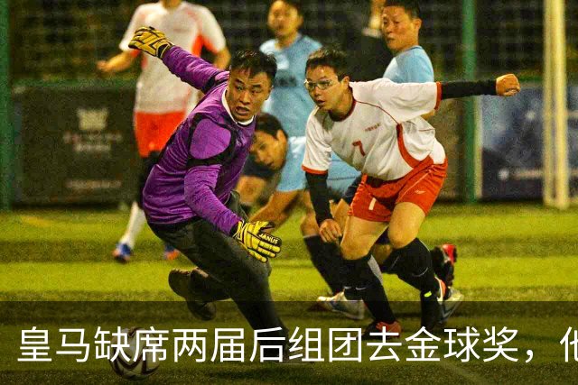 皇马缺席两届后组团去金球奖，他们知道结果了？