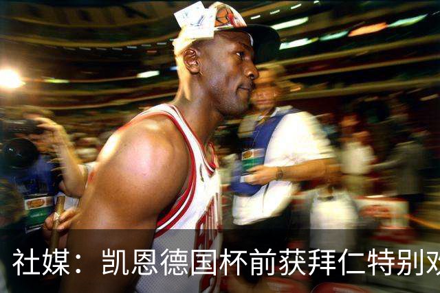 社媒：凯恩德国杯前获拜仁特别欢迎，德比再受表彰