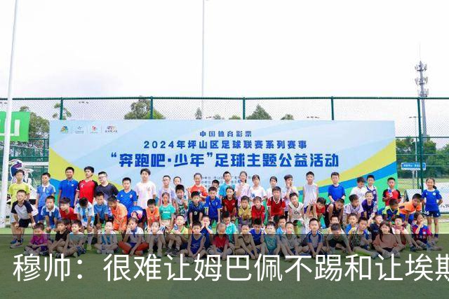 穆帅：很难让姆巴佩不踢&让埃斯皮首发，但我会给机会