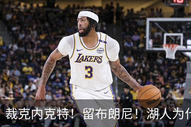裁克内克特！留布朗尼！湖人为什么选他？