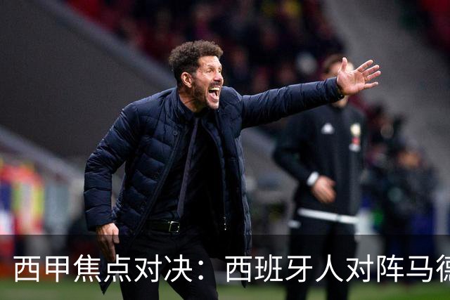 西甲焦点对决：西班牙人对阵马德里竞技前瞻