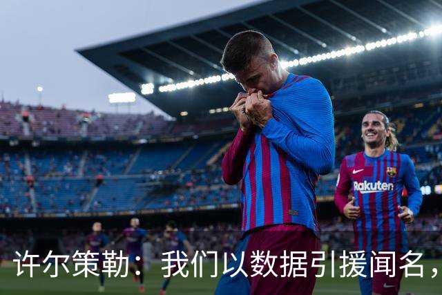 许尔策勒：我们以数据引援闻名，但也花大量精力了解球员性格