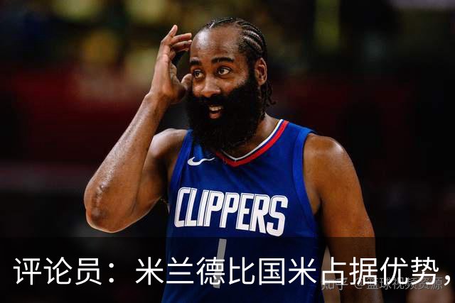 评论员：米兰德比国米占据优势，米兰战术或吃亏