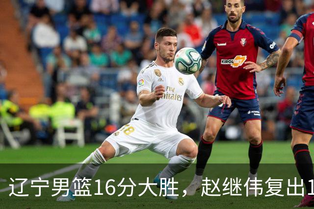 辽宁男篮16分大胜，赵继伟复出16+6，库珀20+7段睿骐15分！