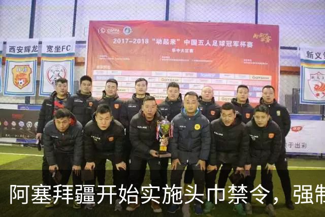 阿塞拜疆开始实施头巾禁令，强制维护世俗化