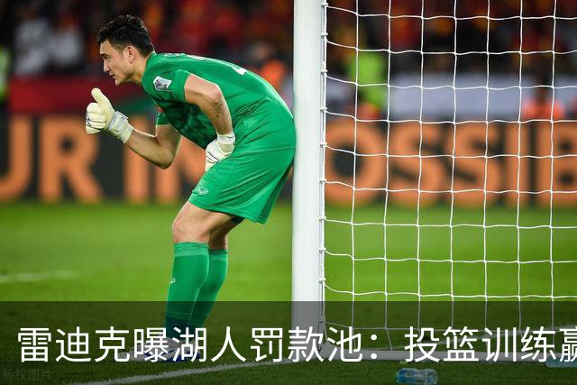 雷迪克曝湖人罚款池：投篮训练赢回，东契奇拿得最多