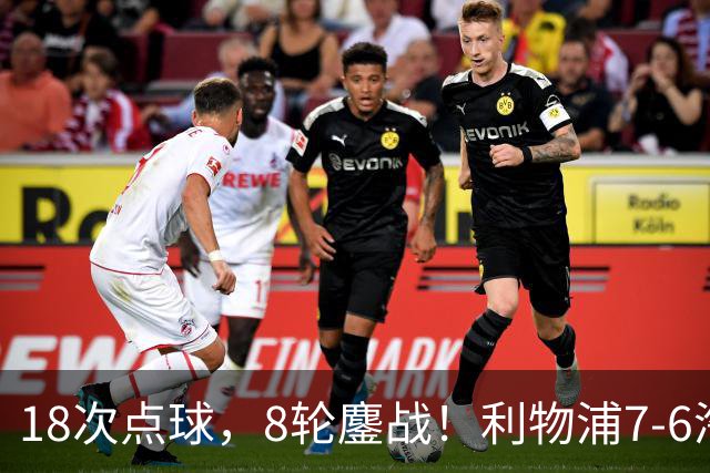 18次点球，8轮鏖战！利物浦7-6淘汰切尔西，福法纳送点+失点成转折点
