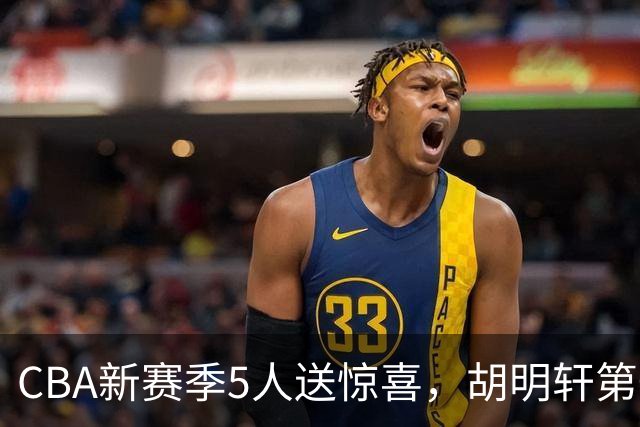 CBA新赛季5人送惊喜，胡明轩第一，前国手领跑得分榜