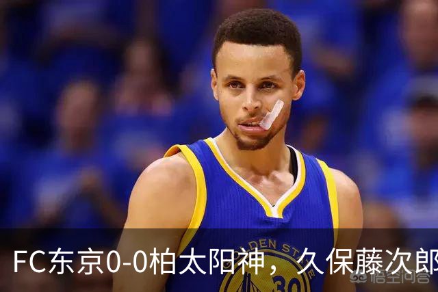 FC东京0-0柏太阳神，久保藤次郎射门中框