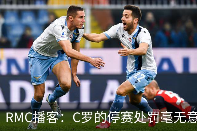 RMC播客：C罗的停赛处罚毫无意义，换作是其他人早被抛弃了